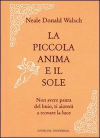 La mia piccola anima e il sole. Non avere paura del buio, ti aiuterà a trovare la luce - Neale Donald Walsch - Libro Sperling & Kupfer 2009, Economica | Libraccio.it