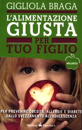 L' alimentazione giusta per tuo figlio. Per prevenire obesità, allergie e diabete dallo svezzamento all'adolescenza