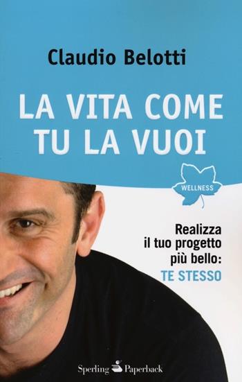 La vita come tu la vuoi. Realizza il tuo progetto più bello: te stesso - Claudio Belotti - Libro Sperling & Kupfer 2013, Wellness Paperback | Libraccio.it