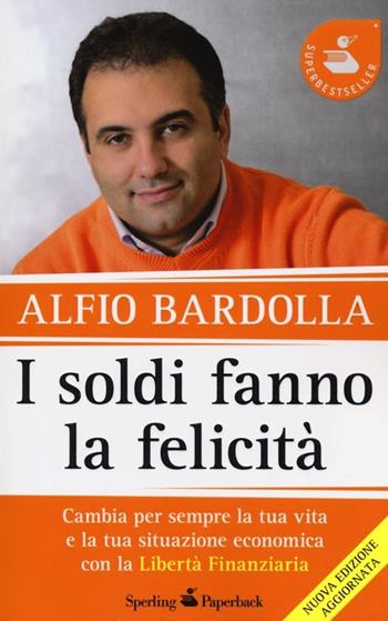 I soldi fanno la felicità. Cambia per sempre la tua vita e la tua situazione economica con la Libertà finanziaria - Alfio Bardolla - Libro Sperling & Kupfer 2013, Super bestseller | Libraccio.it