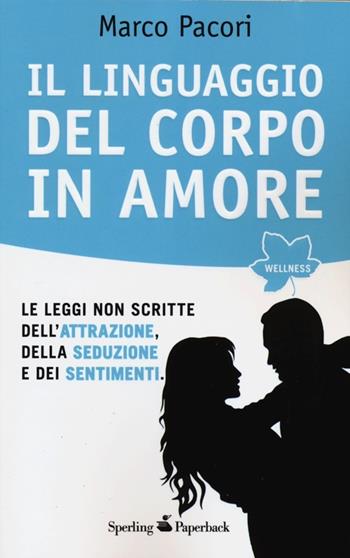 Il linguaggio del corpo in amore. Le leggi non scritte dell'attrazione, della seduzione e dei sentimenti - Marco Pacori - Libro Sperling & Kupfer 2013, Wellness Paperback | Libraccio.it