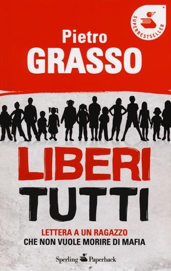 Liberi tutti. Lettera a un ragazzo che non vuole morire di mafia - Pietro Grasso - Libro Sperling & Kupfer 2013, Super bestseller | Libraccio.it
