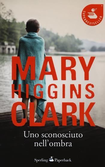 Uno sconosciuto nell'ombra - Mary Higgins Clark - Libro Sperling & Kupfer 2013, Super bestseller | Libraccio.it