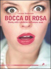 Bocca di rosa. Storia, miti e pratiche dell'amore orale - Luciano Spadanuda - Libro Coniglio Editore 2007, Maxima amoralia | Libraccio.it