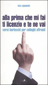 Alla prima che mi fai ti licenzio e te ne vai. Versi burleschi per colleghi affranti - Luca Capannolo - Libro Coniglio Editore 2007, Baguettes | Libraccio.it