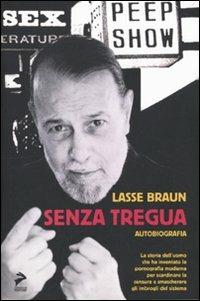 Senza tregua. La storia dell'uomo che ha inventato la pornografia moderna per scardinare la censura e smascherare gli imbrogli del sistema - Lasse Braun - Libro Coniglio Editore 2010 | Libraccio.it