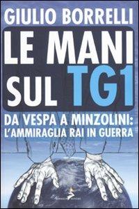 Le mani sul TG1. Da Vespa a Minzolini: l'ammiraglia RAI in guerra - Giulio Borrelli - Libro Coniglio Editore 2010, Bassi fondali | Libraccio.it