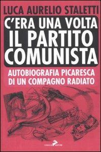 C'era una volta il partito comunista. Autobiografia picaresca di un compagno radiato - Aurelio L. Staletti - Libro Coniglio Editore 2011, Bassi fondali | Libraccio.it