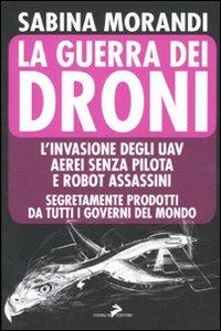 La guerra dei droni. L'invasione degli uav aerei senza pilota e robot assassini segretamente prodotti da tutti i governi del mondo - Sabina Morandi - Libro Coniglio Editore 2011, Bassi fondali | Libraccio.it