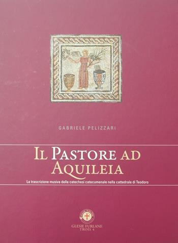 Il pastore ad Aquileia. La trascrizione musica della catechesi catecumenale nella cattedrale di Teodoro - Gabriele Pelizzari - Libro Glesie Furlane 2010, Trois | Libraccio.it