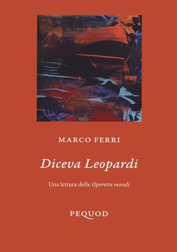 Diceva Leopardi. Una lettura delle «Operette morali» - Marco Ferri - Libro Pequod 2023, Quaderni del Pequod | Libraccio.it