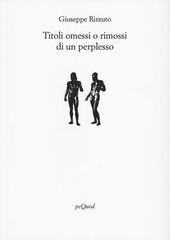 Titoli omessi o rimossi di un perplesso - Giuseppe Rizzuto - Libro Pequod 2023, Rive | Libraccio.it