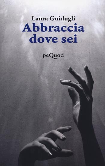 Abbraccia dove sei - Laura Guidugli - Libro Pequod 2023, Pequod | Libraccio.it