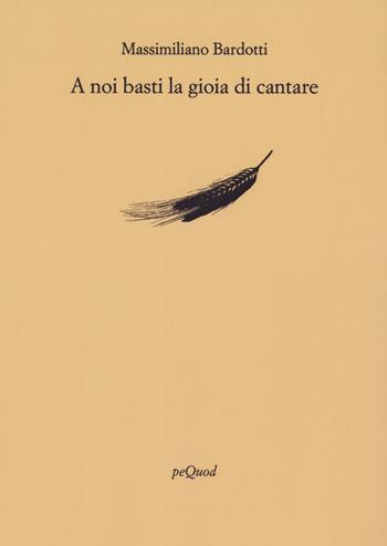 A noi basti la gioia di cantare - Massimiliano Bardotti - Libro Pequod 2025, Rive | Libraccio.it