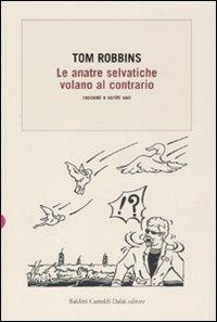 Le anatre selvatiche volano al contrario. Racconti e scritti vari - Tom Robbins - Libro Dalai Editore 2007, Romanzi e racconti | Libraccio.it