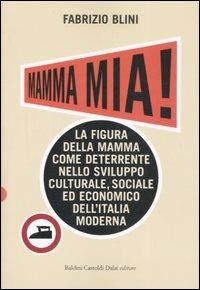 Mamma mia! La figura della mamma come deterrente nello sviluppo culturale, sociale ed economico dell'Italia moderna - Fabrizio Blini - Libro Dalai Editore 2007, Le boe | Libraccio.it