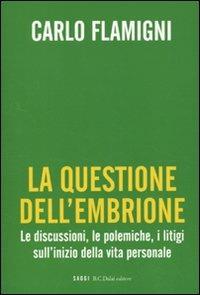 La questione dell'embrione. Le discussioni, le polemiche, i litigi sull'inizio della vita personale - Carlo Flamigni - Libro Dalai Editore 2010, I saggi | Libraccio.it