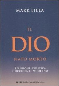 Il Dio nato morto. Religione, politica e occidente moderno - Mark Lilla - Libro Dalai Editore 2009, I saggi | Libraccio.it