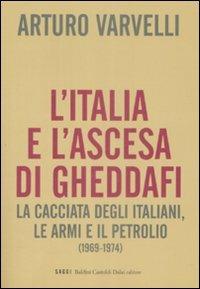 L' Italia e l'ascesa di Gheddafi. La cacciata degli italiani, le armi e il petrolio (1969-1974) - Arturo Varvelli - Libro Dalai Editore 2009, I saggi | Libraccio.it