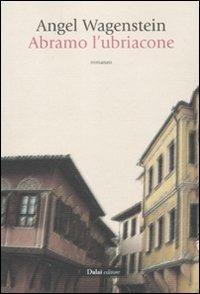 Abramo l'ubriacone - Angel Wagenstein - Libro Dalai Editore 2011, Romanzi e racconti | Libraccio.it
