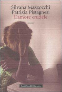 L' amore crudele - Silvana Mazzocchi, Patrizia Pistagnesi - Libro Dalai Editore 2008, Romanzi e racconti | Libraccio.it