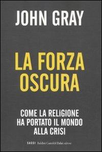 La forza oscura. Come la religione ha portato il mondo alla crisi - John Nicholas Gray - Libro Dalai Editore 2009, I saggi | Libraccio.it