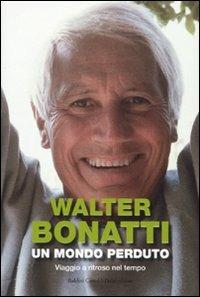 Un mondo perduto. Viaggio a ritroso nel tempo - Walter Bonatti - Libro Dalai Editore 2009, Storie della storia d'Italia | Libraccio.it