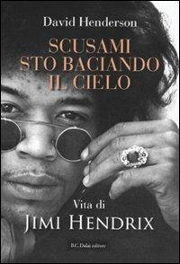 Scusami, sto baciando il cielo. La vita di Jimi Hendrix - David Henderson - Libro Dalai Editore 2010, Le boe | Libraccio.it