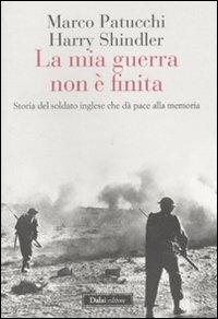 La mia guerra non è finita. Storia del soldato inglese che dà pace alla memoria - Marco Patucchi, Harry Shindler - Libro Dalai Editore 2011, I saggi | Libraccio.it