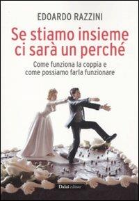 Se stiamo insieme ci sarà un perché. Come funziona la coppia e come possiamo farla funzionare - Edoardo Razzini - Libro Dalai Editore 2011, I saggi | Libraccio.it