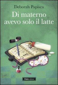 Di materno avevo solo il latte - Deborah Papisca - Libro Dalai Editore 2011, Pepe rosa | Libraccio.it