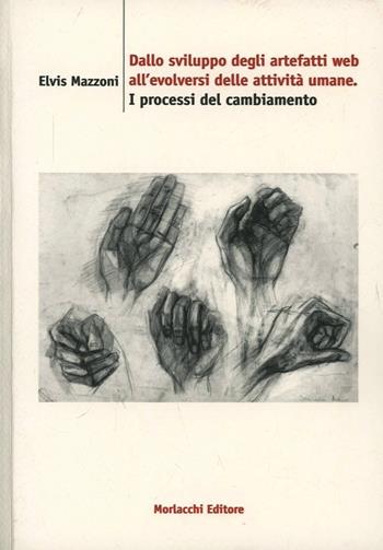 Dallo sviluppo degli artefatti Web all'evolversi delle attività umane. I processi del cambiamento - Elvis Mazzoni - Libro Morlacchi 2006, University Press. Saggi. Informatica | Libraccio.it
