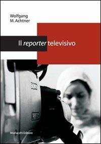 Il reporter televisivo. Manuale pratico per un giornalismo credibile e di (buona) qualità - Wolfgang M. Achtner - Libro Morlacchi 2006, Università. Manuali | Libraccio.it
