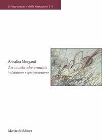 La scuola che cambia. Valutazione e sperimentazione - Annalisa Morganti - Libro Morlacchi 2006, Scienze umane e della formazione | Libraccio.it