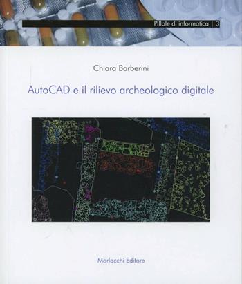 AutoCad e il rilievo archeologico digitale - Chiara Barberini - Libro Morlacchi 2006, Pillole di informatica | Libraccio.it