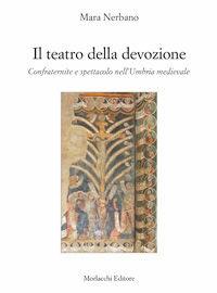 Il teatro della devozione. Confraternite e spettacolo nell'Umbria medievale - Mara Nerbano - Libro Morlacchi 2006, Spettacolo. Saggi | Libraccio.it