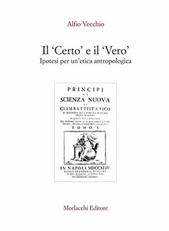 Il certo e il vero. Ipotesi per un'etica antropologica - Alfio Vecchio - Libro Morlacchi 2006, University Press. Saggi. Filosofia | Libraccio.it