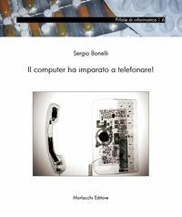 Il computer ha imparato a telefonare! - Sergio Bonelli - Libro Morlacchi 2007, Pillole di informatica | Libraccio.it