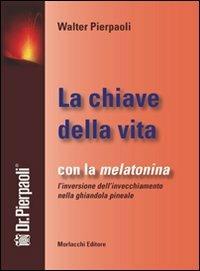La chiave della vita. Con la melatonina l'inversione dell'invecchiamento nella ghiandola pineale - Walter Pierpaoli - Libro Morlacchi 2007 | Libraccio.it