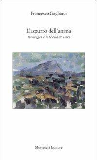 L' azzurro dell'anima. Heidegger e la poesia di Trakl - Francesco Gagliardi - Libro Morlacchi 2007, Saggi. Filosofia, psicologia, religione | Libraccio.it