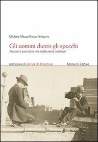 Gli uomini dietro gli specchi. Percorsi e scorciatoie nei media senza mediatori - Michele Mezza, Rocco Pellegrini - Libro Morlacchi 2007, Scienze della comunicazione | Libraccio.it