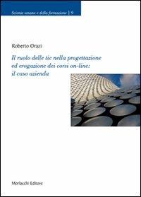 Il ruolo delle tic nella progettazione ed erogazione dei corsi on-line: il caso azienda - Roberto Orazi - Libro Morlacchi 2007, Scienze umane e della formazione | Libraccio.it