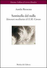 Sentinella del nulla. Itinerari meditativi di E. M. Cioran - Aurelio Rizzacasa - Libro Morlacchi 2007, Zetema | Libraccio.it