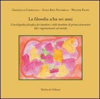 La filosofia a/ha sei anni. L'enciclopedia filosofica dei bambini e delle bambine di prima elementare. Idee-ragionamenti sul mondo - Graziella Carrucola, A. Rita Nutarelli, Walter Pilini - Libro Morlacchi 2008 | Libraccio.it