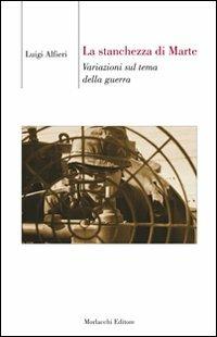 La stanchezza di Marte. Variazioni sul tema della guerra - Luigi Alfieri - Libro Morlacchi 2008, Biblioteca di cultura | Libraccio.it