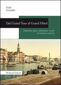 Dal Grand Tour al Grand Hôtel. Ospitalità, lusso e distinzione sociale nel turismo moderno - Paolo Gerbaldo - Libro Morlacchi 2009, Storia | Libraccio.it