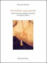 Tra bambini e acque sporche. Immersione nella collezione di amuleti di Giuseppe Bellucci - Giancarlo Baronti - Libro Morlacchi 2009, Itaca | Libraccio.it