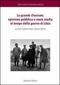 La grande illusione. Opinione pubblica e mass media al tempo della guerra di Libia  - Libro Morlacchi 2009, Testi e studi di letteratura italiana | Libraccio.it