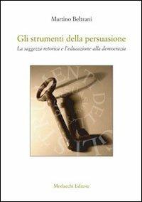 Gli strumenti della persuasione. La saggezza retorica e l'educazione alla democrazia - Martino Beltrani - Libro Morlacchi 2009, Nuovi quaderni del CRLE | Libraccio.it