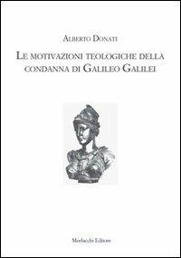 Le motivazioni teologiche della condanna di Galileo Galilei - Alberto Donati - Libro Morlacchi 2010, Saggi. Filosofia, psicologia, religione | Libraccio.it